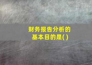 财务报告分析的基本目的是( )